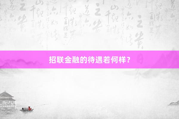 招联金融的待遇若何样？